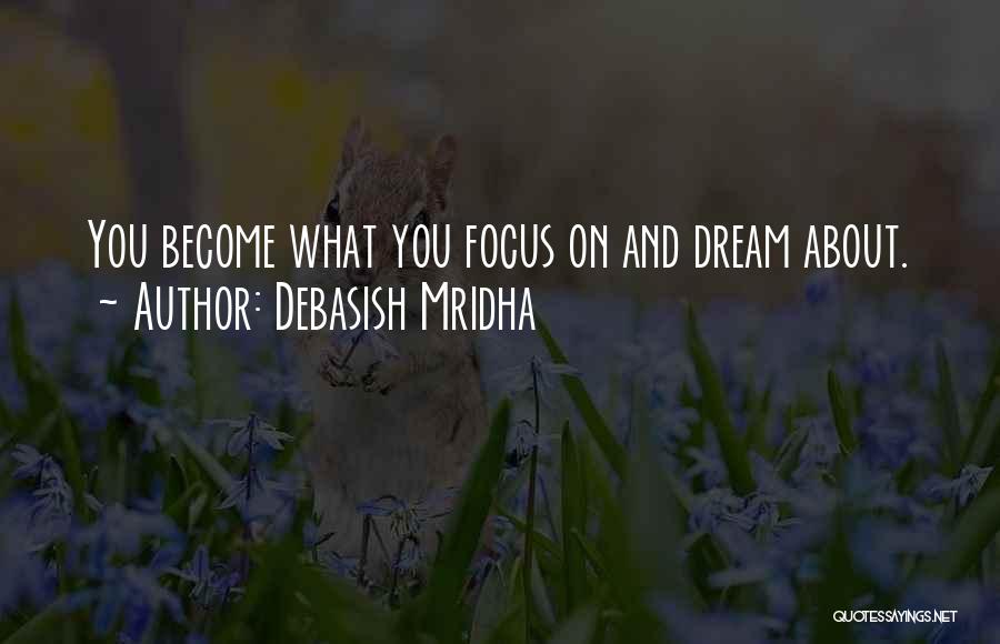 Debasish Mridha Quotes: You Become What You Focus On And Dream About.