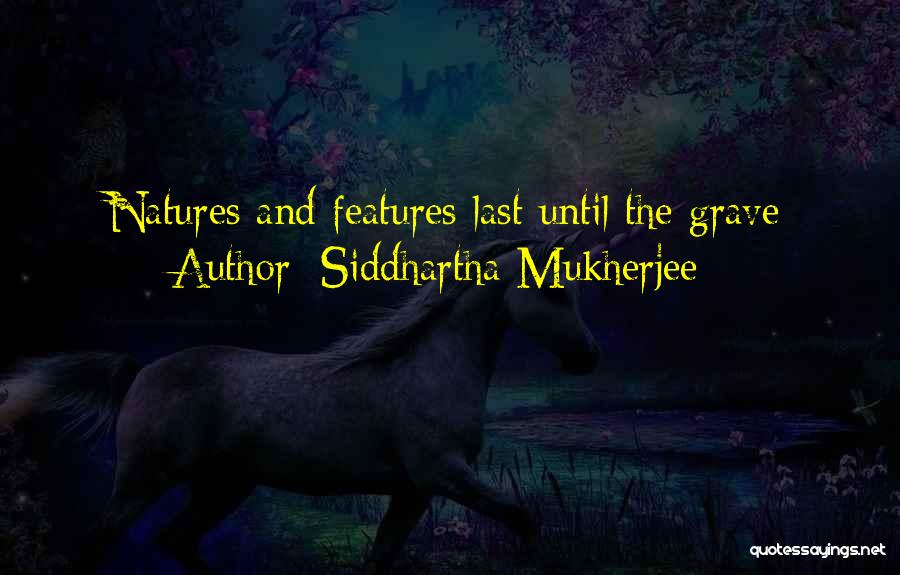 Siddhartha Mukherjee Quotes: Natures And Features Last Until The Grave