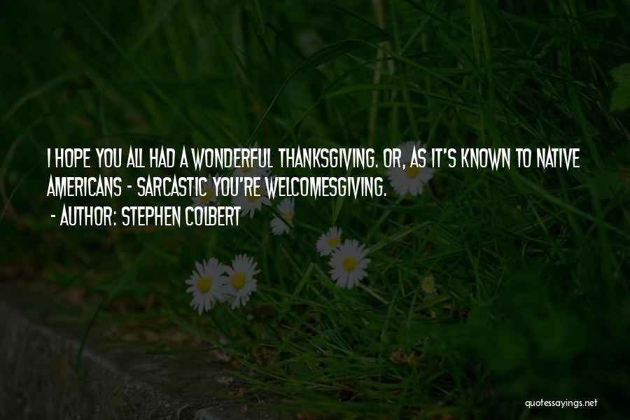 Stephen Colbert Quotes: I Hope You All Had A Wonderful Thanksgiving. Or, As It's Known To Native Americans - Sarcastic You're Welcomesgiving.