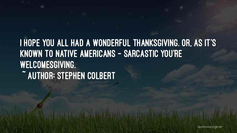 Stephen Colbert Quotes: I Hope You All Had A Wonderful Thanksgiving. Or, As It's Known To Native Americans - Sarcastic You're Welcomesgiving.
