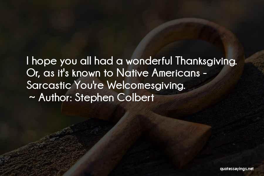Stephen Colbert Quotes: I Hope You All Had A Wonderful Thanksgiving. Or, As It's Known To Native Americans - Sarcastic You're Welcomesgiving.