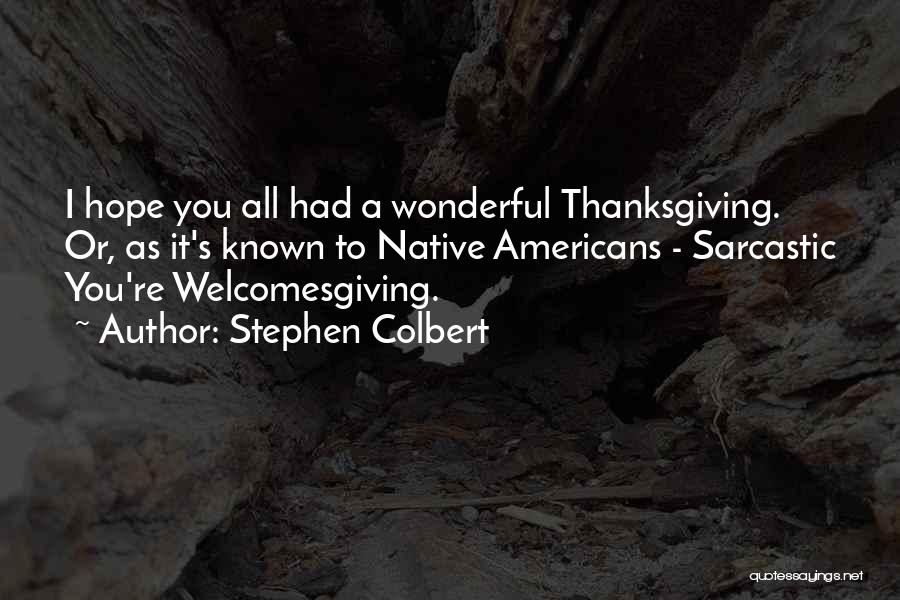 Stephen Colbert Quotes: I Hope You All Had A Wonderful Thanksgiving. Or, As It's Known To Native Americans - Sarcastic You're Welcomesgiving.
