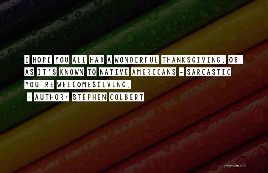 Stephen Colbert Quotes: I Hope You All Had A Wonderful Thanksgiving. Or, As It's Known To Native Americans - Sarcastic You're Welcomesgiving.