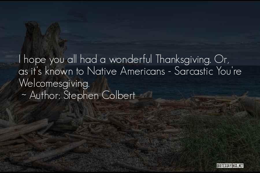 Stephen Colbert Quotes: I Hope You All Had A Wonderful Thanksgiving. Or, As It's Known To Native Americans - Sarcastic You're Welcomesgiving.