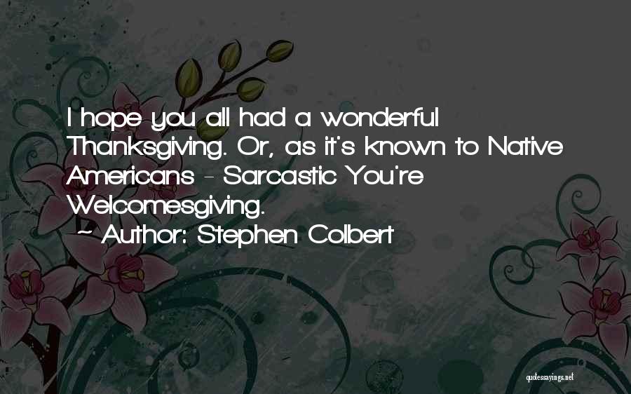 Stephen Colbert Quotes: I Hope You All Had A Wonderful Thanksgiving. Or, As It's Known To Native Americans - Sarcastic You're Welcomesgiving.