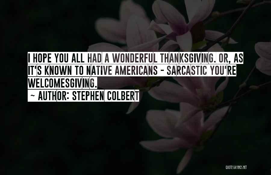 Stephen Colbert Quotes: I Hope You All Had A Wonderful Thanksgiving. Or, As It's Known To Native Americans - Sarcastic You're Welcomesgiving.