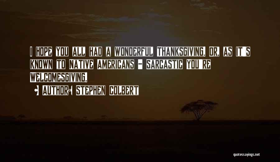 Stephen Colbert Quotes: I Hope You All Had A Wonderful Thanksgiving. Or, As It's Known To Native Americans - Sarcastic You're Welcomesgiving.