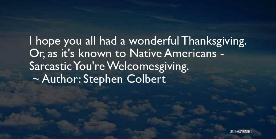 Stephen Colbert Quotes: I Hope You All Had A Wonderful Thanksgiving. Or, As It's Known To Native Americans - Sarcastic You're Welcomesgiving.