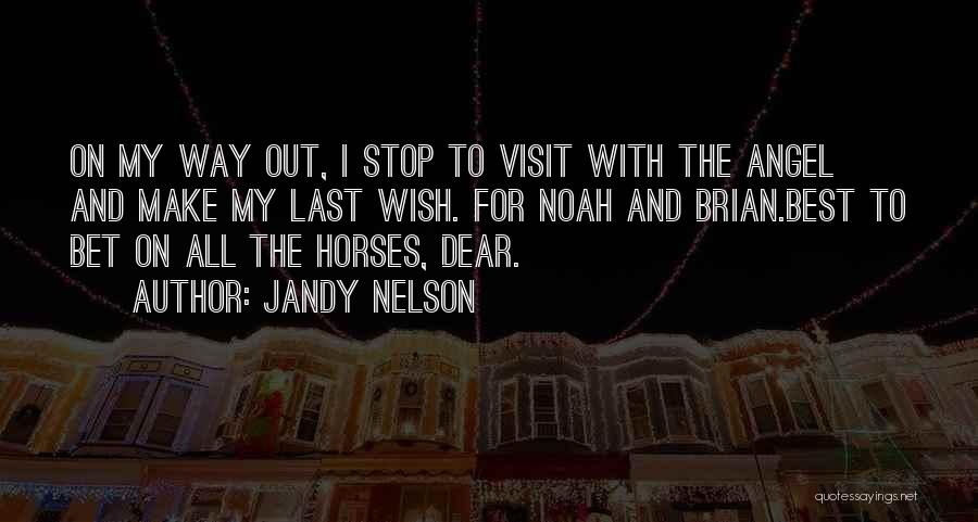 Jandy Nelson Quotes: On My Way Out, I Stop To Visit With The Angel And Make My Last Wish. For Noah And Brian.best