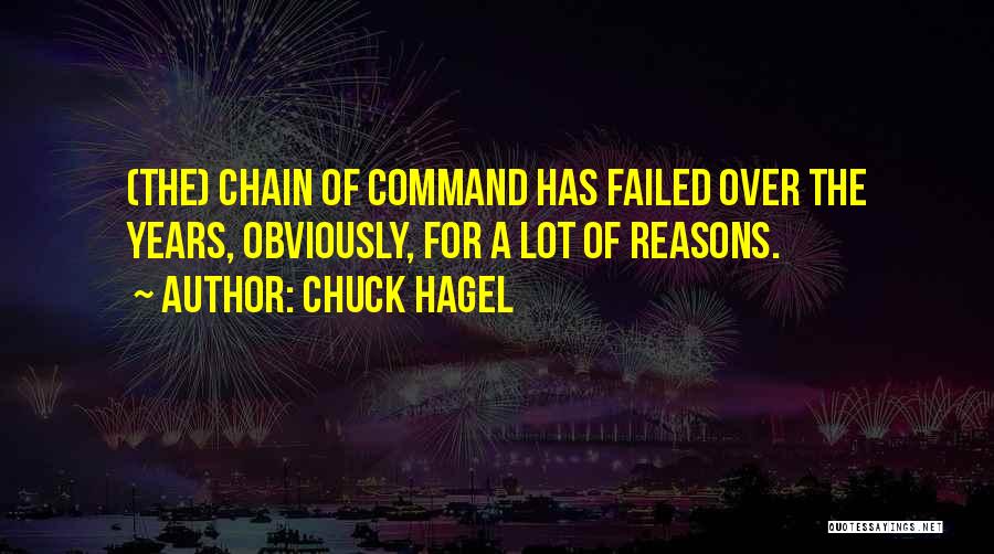 Chuck Hagel Quotes: (the) Chain Of Command Has Failed Over The Years, Obviously, For A Lot Of Reasons.