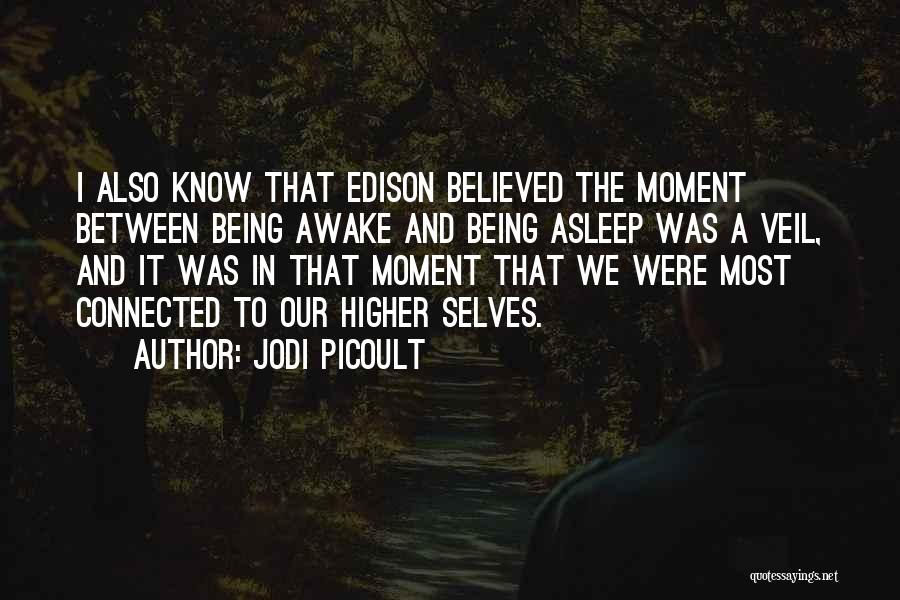 Jodi Picoult Quotes: I Also Know That Edison Believed The Moment Between Being Awake And Being Asleep Was A Veil, And It Was