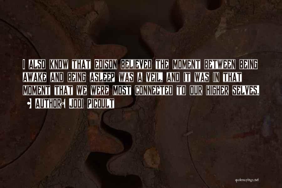 Jodi Picoult Quotes: I Also Know That Edison Believed The Moment Between Being Awake And Being Asleep Was A Veil, And It Was