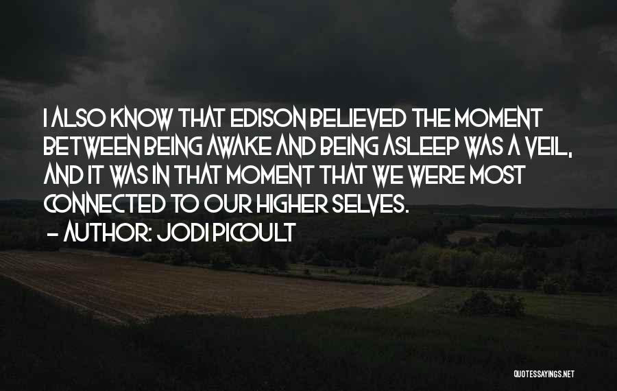 Jodi Picoult Quotes: I Also Know That Edison Believed The Moment Between Being Awake And Being Asleep Was A Veil, And It Was