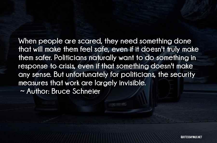 Bruce Schneier Quotes: When People Are Scared, They Need Something Done That Will Make Them Feel Safe, Even If It Doesn't Truly Make