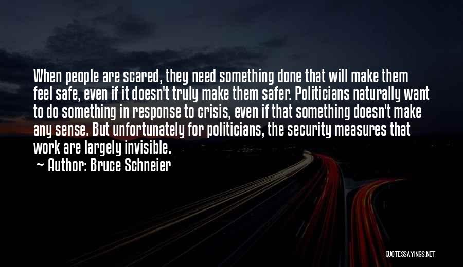 Bruce Schneier Quotes: When People Are Scared, They Need Something Done That Will Make Them Feel Safe, Even If It Doesn't Truly Make