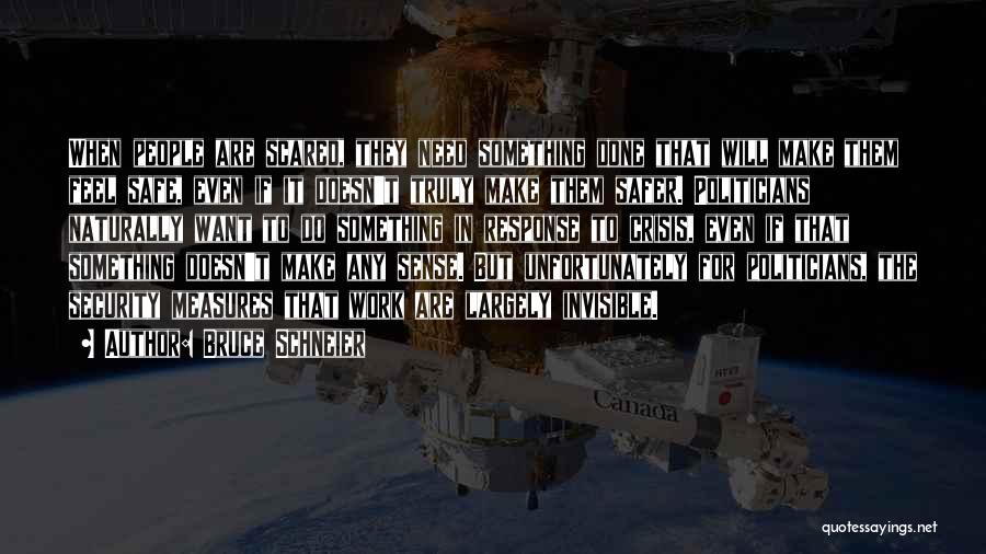 Bruce Schneier Quotes: When People Are Scared, They Need Something Done That Will Make Them Feel Safe, Even If It Doesn't Truly Make