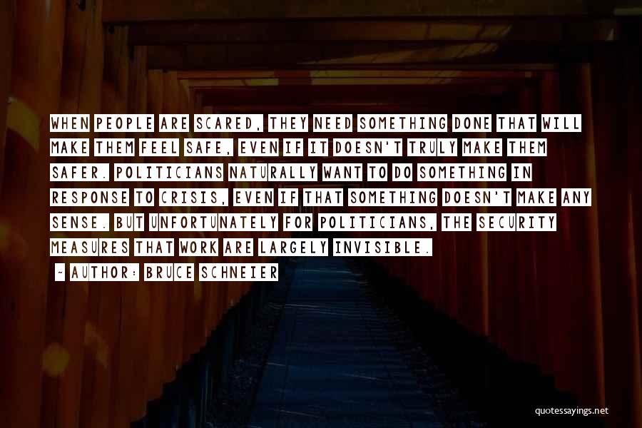 Bruce Schneier Quotes: When People Are Scared, They Need Something Done That Will Make Them Feel Safe, Even If It Doesn't Truly Make