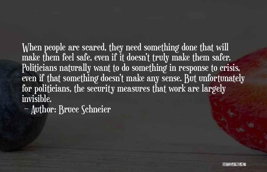 Bruce Schneier Quotes: When People Are Scared, They Need Something Done That Will Make Them Feel Safe, Even If It Doesn't Truly Make