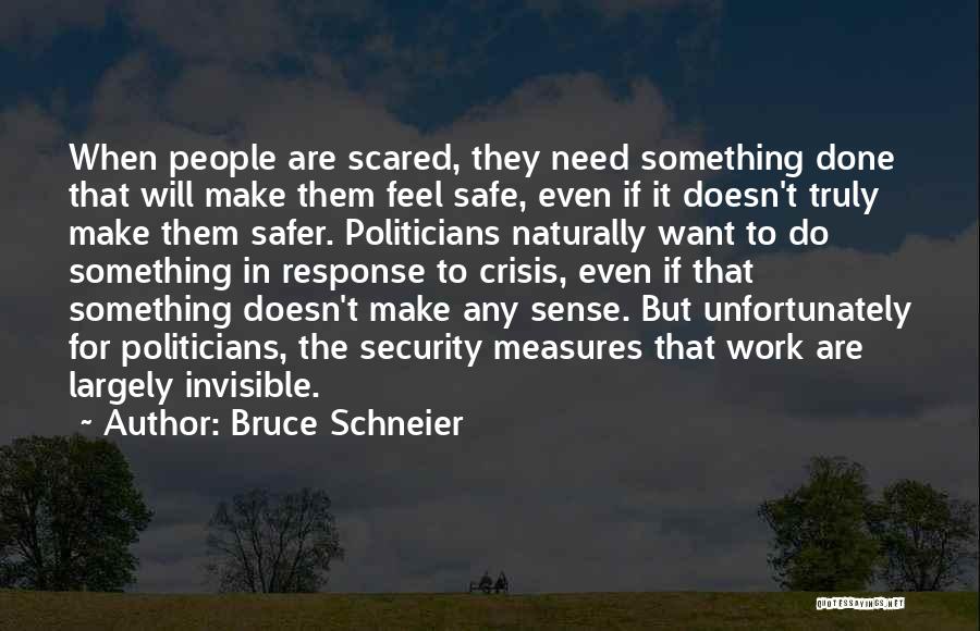 Bruce Schneier Quotes: When People Are Scared, They Need Something Done That Will Make Them Feel Safe, Even If It Doesn't Truly Make