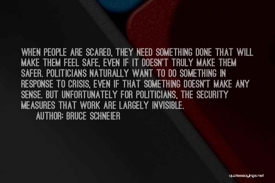 Bruce Schneier Quotes: When People Are Scared, They Need Something Done That Will Make Them Feel Safe, Even If It Doesn't Truly Make