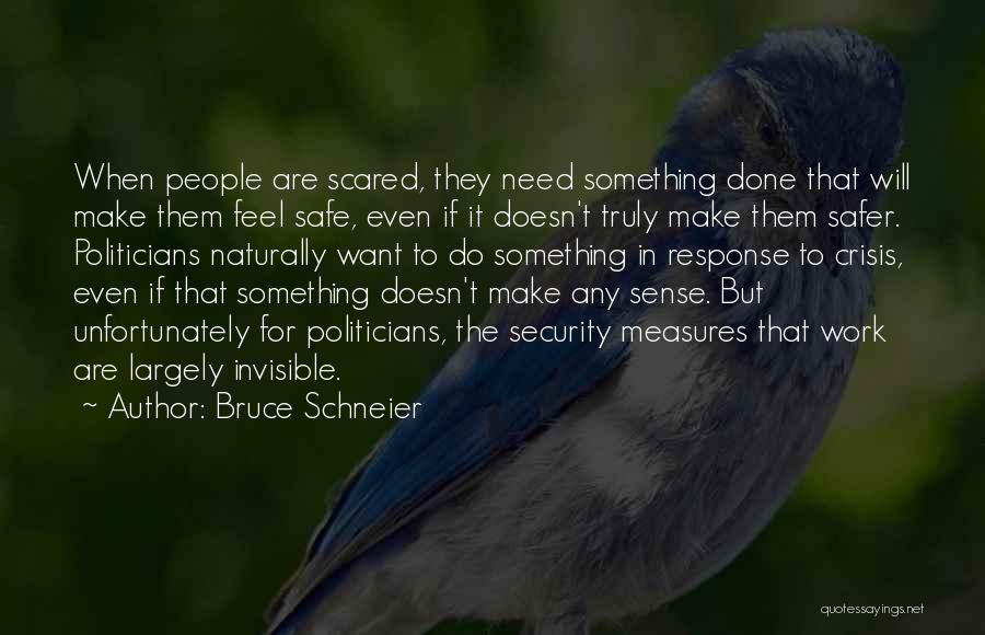 Bruce Schneier Quotes: When People Are Scared, They Need Something Done That Will Make Them Feel Safe, Even If It Doesn't Truly Make