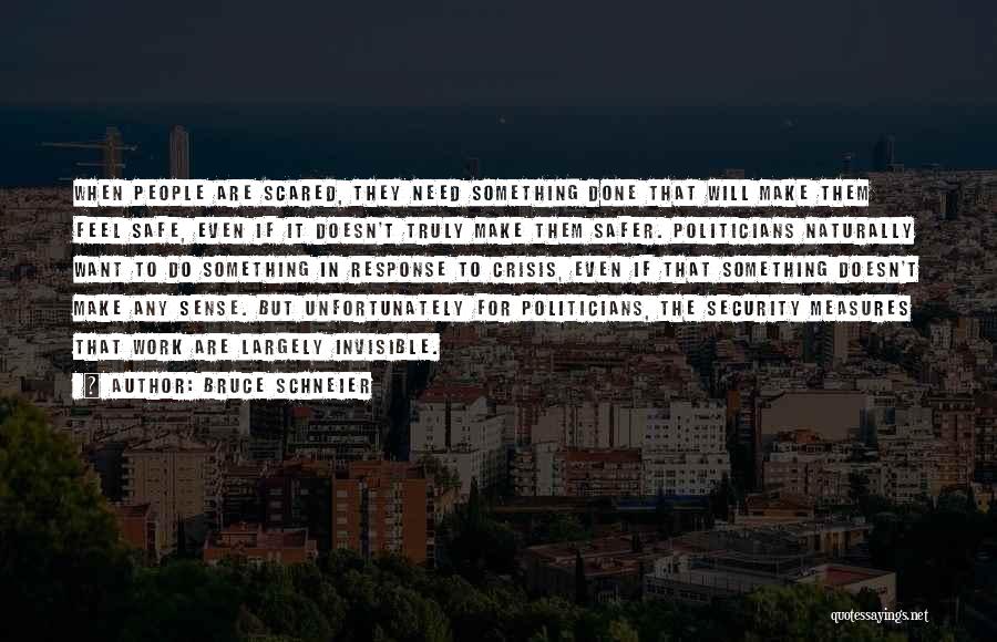 Bruce Schneier Quotes: When People Are Scared, They Need Something Done That Will Make Them Feel Safe, Even If It Doesn't Truly Make