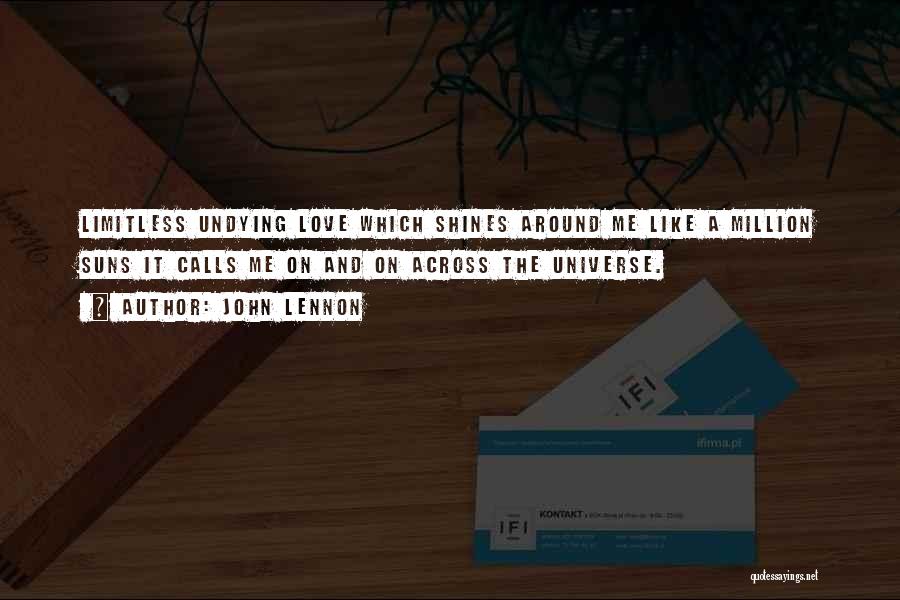 John Lennon Quotes: Limitless Undying Love Which Shines Around Me Like A Million Suns It Calls Me On And On Across The Universe.