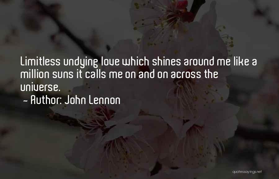 John Lennon Quotes: Limitless Undying Love Which Shines Around Me Like A Million Suns It Calls Me On And On Across The Universe.