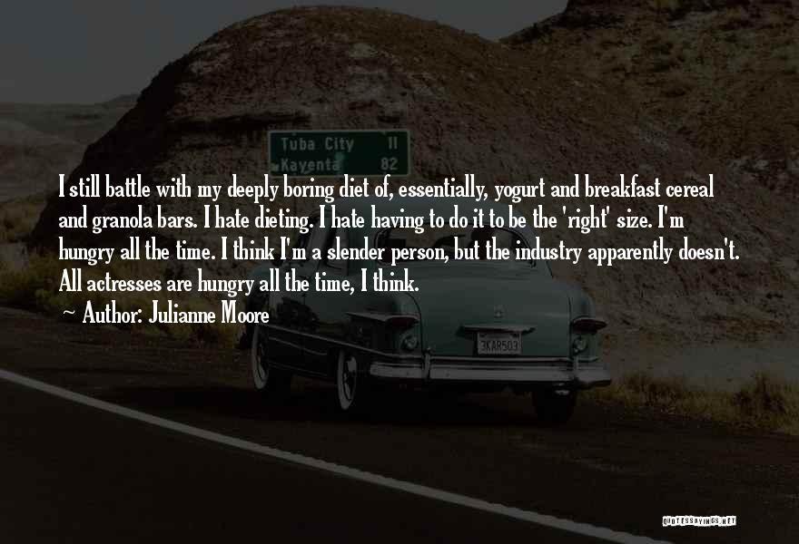 Julianne Moore Quotes: I Still Battle With My Deeply Boring Diet Of, Essentially, Yogurt And Breakfast Cereal And Granola Bars. I Hate Dieting.