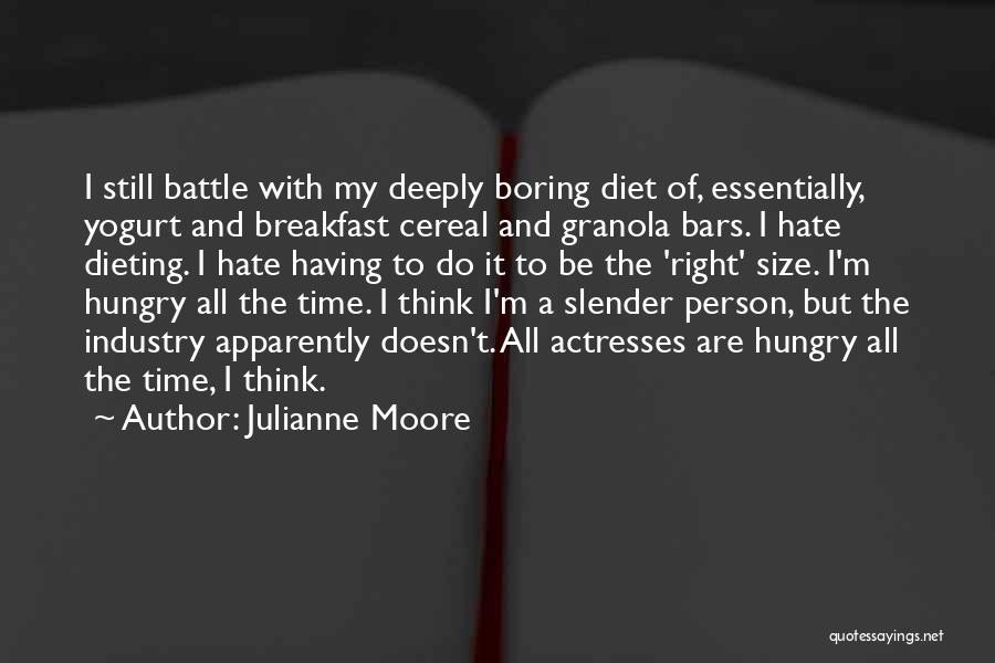 Julianne Moore Quotes: I Still Battle With My Deeply Boring Diet Of, Essentially, Yogurt And Breakfast Cereal And Granola Bars. I Hate Dieting.