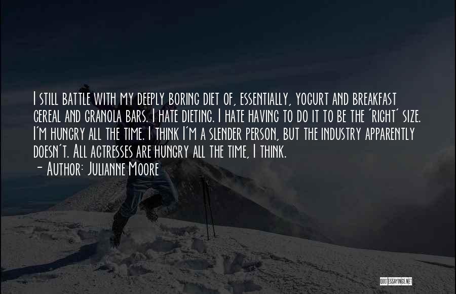 Julianne Moore Quotes: I Still Battle With My Deeply Boring Diet Of, Essentially, Yogurt And Breakfast Cereal And Granola Bars. I Hate Dieting.