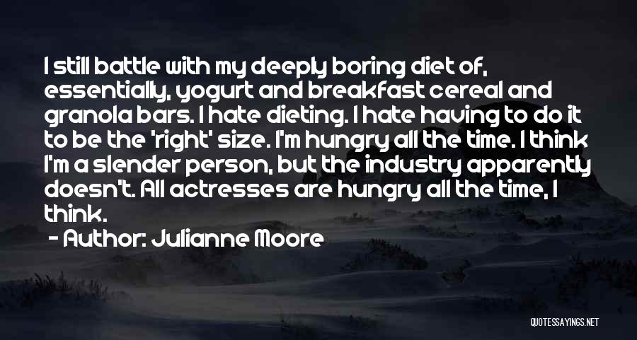 Julianne Moore Quotes: I Still Battle With My Deeply Boring Diet Of, Essentially, Yogurt And Breakfast Cereal And Granola Bars. I Hate Dieting.