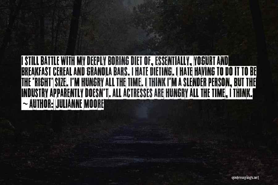 Julianne Moore Quotes: I Still Battle With My Deeply Boring Diet Of, Essentially, Yogurt And Breakfast Cereal And Granola Bars. I Hate Dieting.