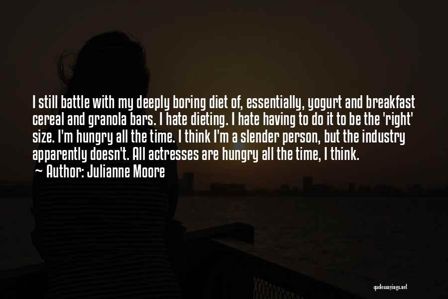 Julianne Moore Quotes: I Still Battle With My Deeply Boring Diet Of, Essentially, Yogurt And Breakfast Cereal And Granola Bars. I Hate Dieting.