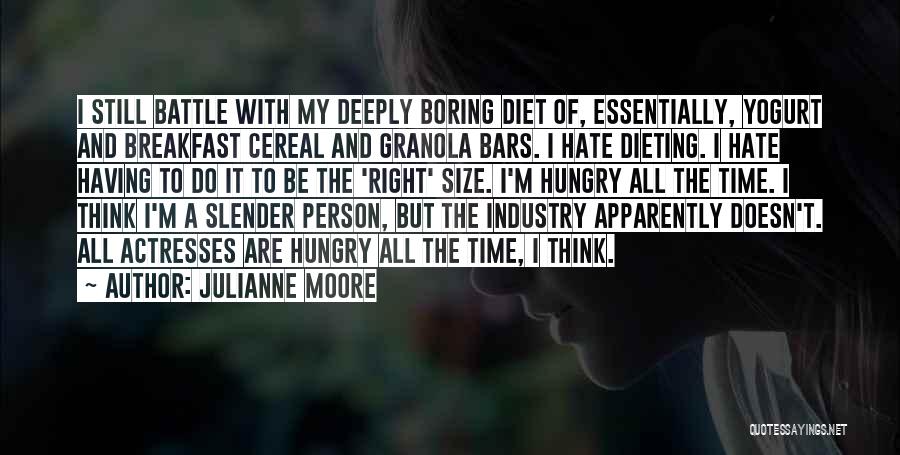 Julianne Moore Quotes: I Still Battle With My Deeply Boring Diet Of, Essentially, Yogurt And Breakfast Cereal And Granola Bars. I Hate Dieting.