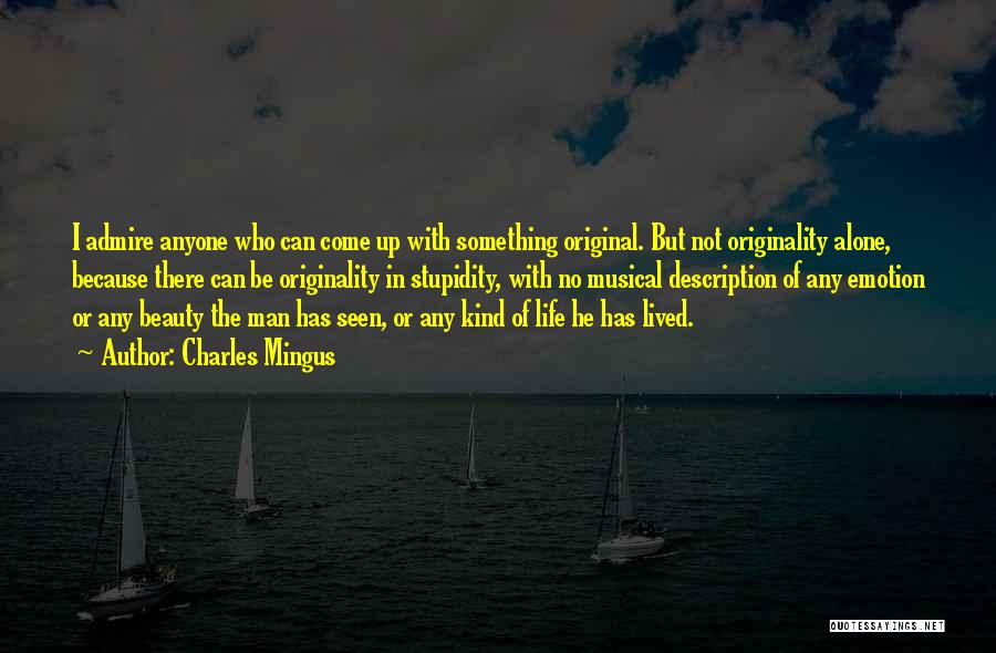 Charles Mingus Quotes: I Admire Anyone Who Can Come Up With Something Original. But Not Originality Alone, Because There Can Be Originality In