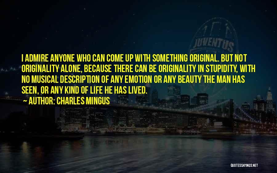 Charles Mingus Quotes: I Admire Anyone Who Can Come Up With Something Original. But Not Originality Alone, Because There Can Be Originality In