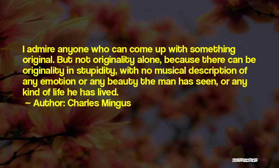 Charles Mingus Quotes: I Admire Anyone Who Can Come Up With Something Original. But Not Originality Alone, Because There Can Be Originality In