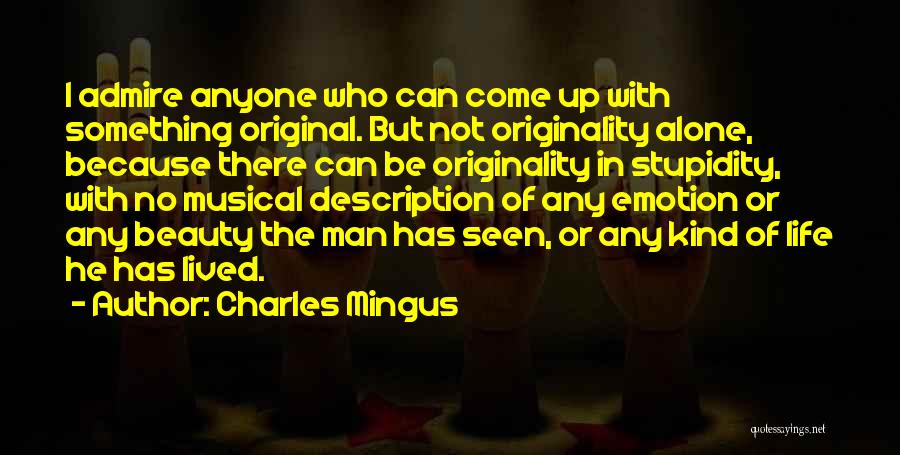 Charles Mingus Quotes: I Admire Anyone Who Can Come Up With Something Original. But Not Originality Alone, Because There Can Be Originality In