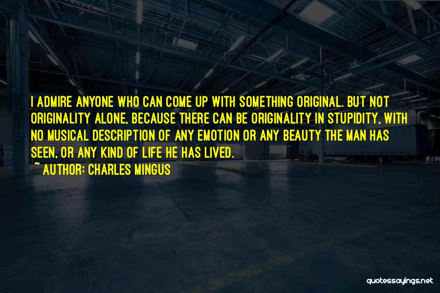 Charles Mingus Quotes: I Admire Anyone Who Can Come Up With Something Original. But Not Originality Alone, Because There Can Be Originality In