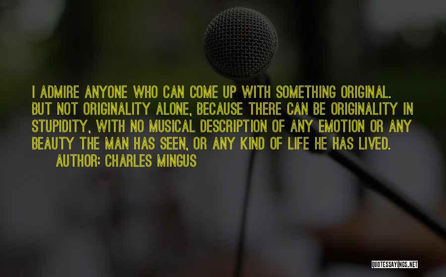Charles Mingus Quotes: I Admire Anyone Who Can Come Up With Something Original. But Not Originality Alone, Because There Can Be Originality In