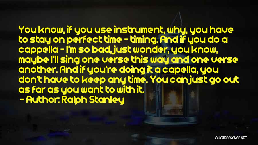 Ralph Stanley Quotes: You Know, If You Use Instrument, Why, You Have To Stay On Perfect Time - Timing. And If You Do