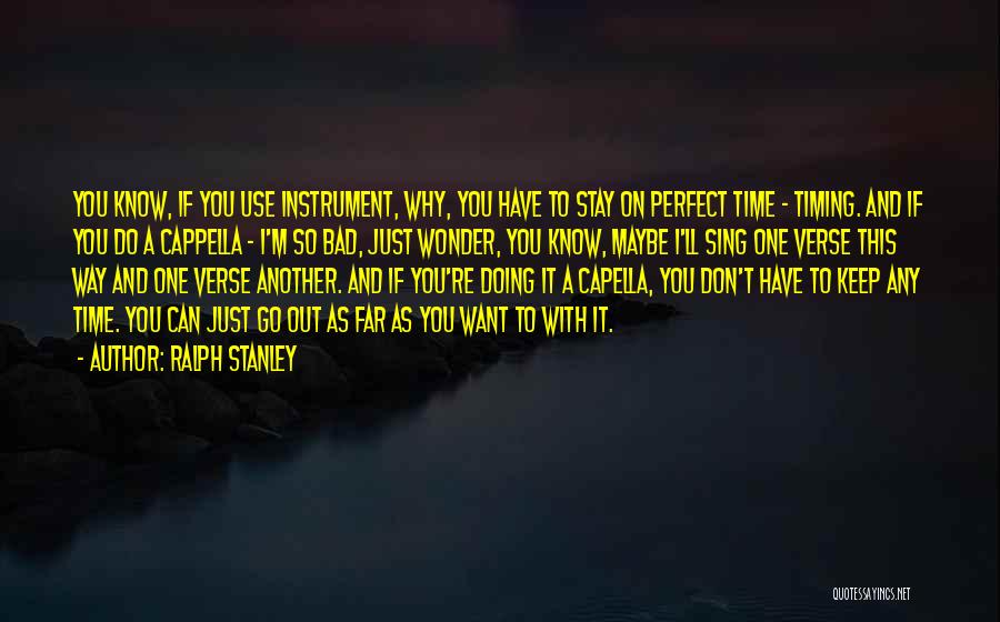 Ralph Stanley Quotes: You Know, If You Use Instrument, Why, You Have To Stay On Perfect Time - Timing. And If You Do