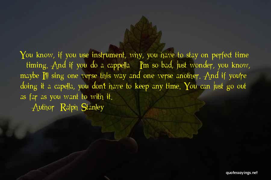 Ralph Stanley Quotes: You Know, If You Use Instrument, Why, You Have To Stay On Perfect Time - Timing. And If You Do