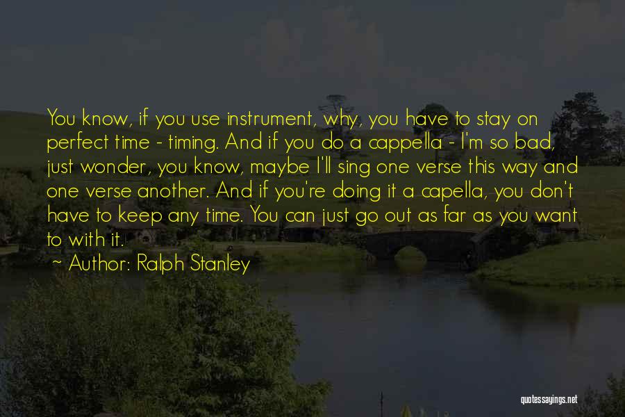 Ralph Stanley Quotes: You Know, If You Use Instrument, Why, You Have To Stay On Perfect Time - Timing. And If You Do