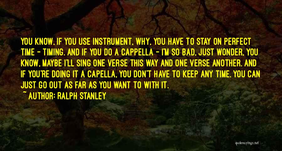 Ralph Stanley Quotes: You Know, If You Use Instrument, Why, You Have To Stay On Perfect Time - Timing. And If You Do