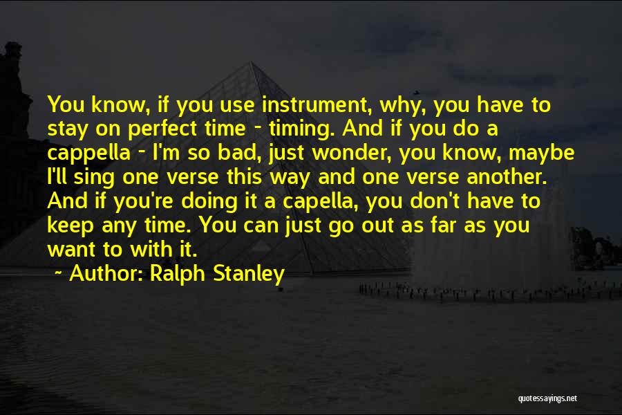 Ralph Stanley Quotes: You Know, If You Use Instrument, Why, You Have To Stay On Perfect Time - Timing. And If You Do