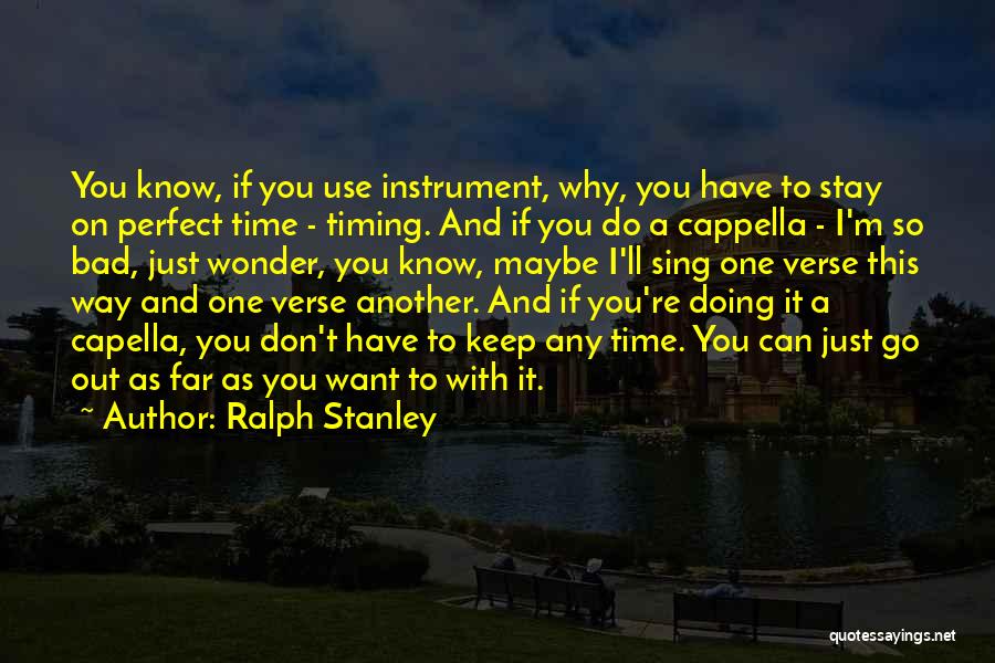 Ralph Stanley Quotes: You Know, If You Use Instrument, Why, You Have To Stay On Perfect Time - Timing. And If You Do