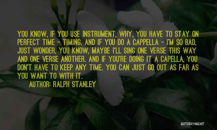 Ralph Stanley Quotes: You Know, If You Use Instrument, Why, You Have To Stay On Perfect Time - Timing. And If You Do