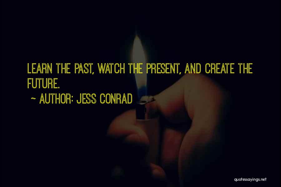 Jess Conrad Quotes: Learn The Past, Watch The Present, And Create The Future.